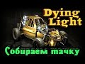 Dying Light - Собираем крутую тачку