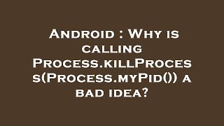 Android : Why is calling Process.killProcess(Process.myPid()) a bad idea?