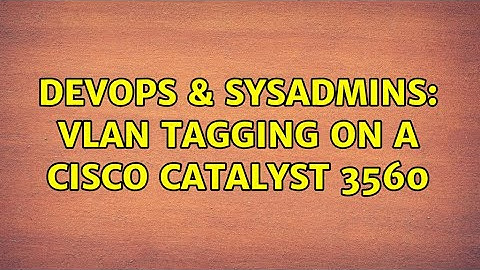 DevOps & SysAdmins: vlan tagging on a cisco catalyst 3560 (2 Solutions!!)