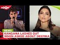 Kangana Ranaut LASHES out when asked about Deepika Padukone's recent controversy