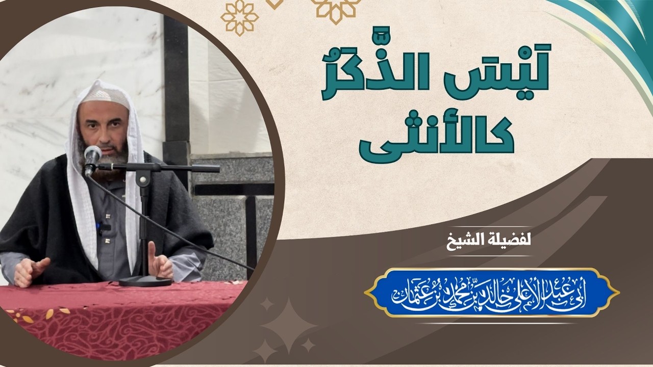 لَيْسَ الذَّكَرُ كَالْأُنْثَى   || فضيلة الشيخ أبي عبدالأعلى خالد بن محمد المصري 《حفظه الله》