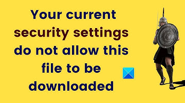 Your current security settings do not allow this file to be downloaded