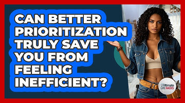 Can Better Prioritization Truly Save You From Feeling Inefficient? - Ultimate Life Hacks