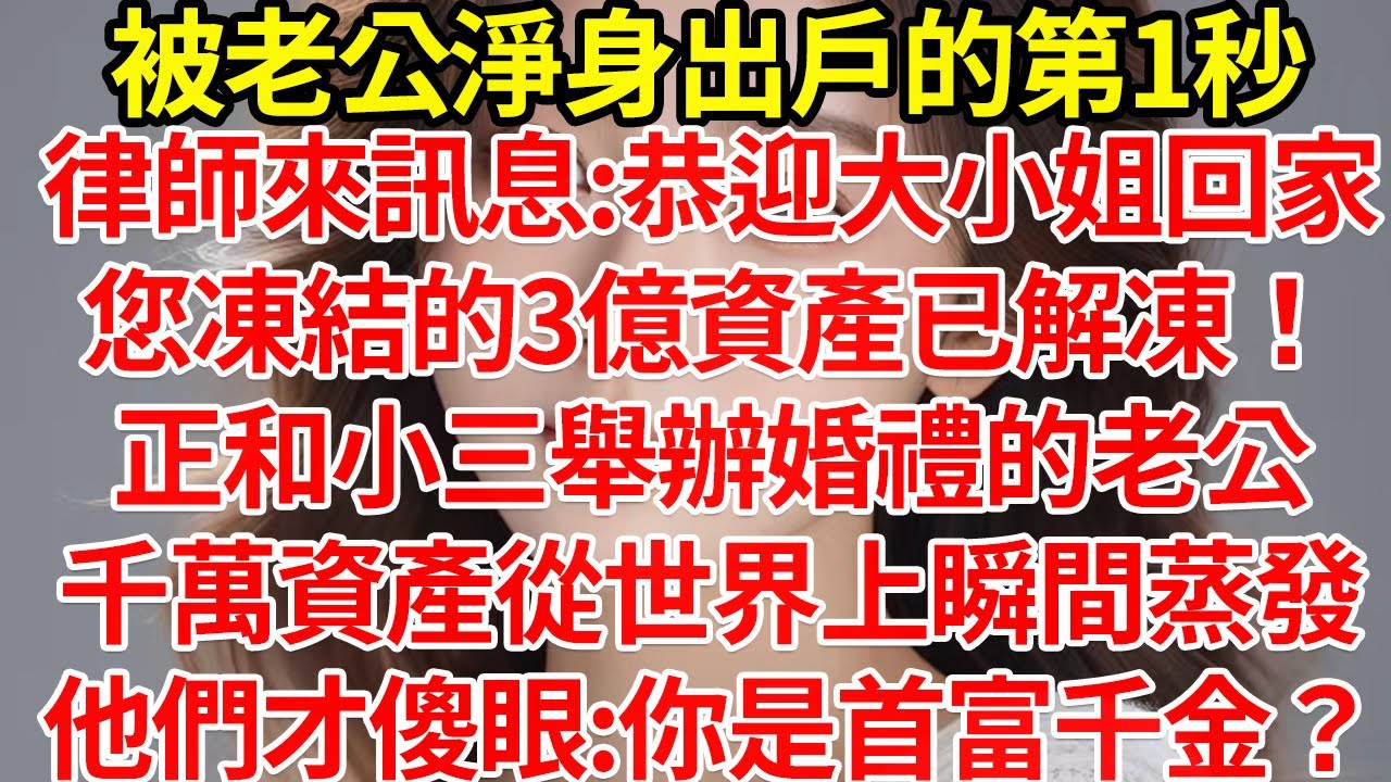 被老公淨身出戶的第1秒，律師來訊息:恭迎大小姐回家，您凍結的3億資產已解凍！正和小三舉辦婚禮的老公，千萬資產從世界上瞬間蒸發，他們才傻眼:你是首富千金？#為人處世#養老#中年
