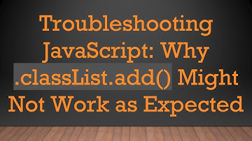 Troubleshooting JavaScript: Why .classList.add() Might Not Work as Expected
