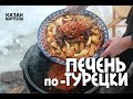 ПЕЧЕНЬ ПО-ТУРЕЦКИ В КАЗАНЕ НА КОСТРЕ