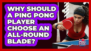 Why Should A Ping Pong Player Choose An All-round Blade? - Ping Pong Prodigy