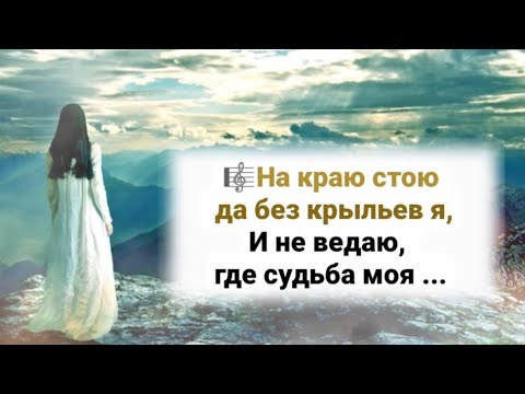 🎼На краю стою да без крыльев я, И не ведаю где судьба моя ...