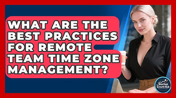 What Are The Best Practices For Remote Team Time Zone Management? - The Startup Growth Hub