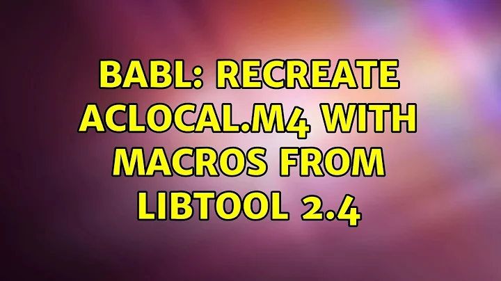 BABL: Recreate aclocal.m4 with macros from libtool 2.4 (2 Solutions!!)