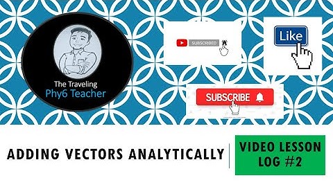 Video Lesson Log 7 (VLL7) Adding Vectors Analytically