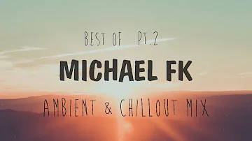 Best Of Michael FK | Chillout & Ambient Mix 2018