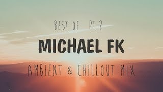 Best Of Michael FK | Chillout & Ambient Mix 2018