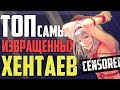 ЗОРмания - ТОП САМЫХ ИЗВРАЩЁННЫХ ХЕНТАЕВ! (18+)