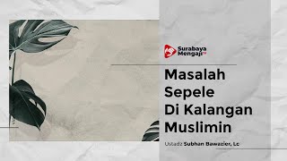 Sebab Masalah Sepele Di Kalangan Muslimin - Ustadz Subhan Bawazier, Lc