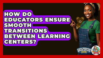 How Do Educators Ensure Smooth Transitions Between Learning Centers? - Childhood Education Zone