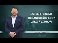 "Отвергни себя, возьми свой крест и следуй за Мной!" | Игорь Косован (22.11.2020) 2 служение