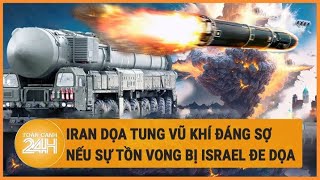 Iran dọa tung vũ khí đáng sợ nếu sự tồn vong bị Israel đe dọa