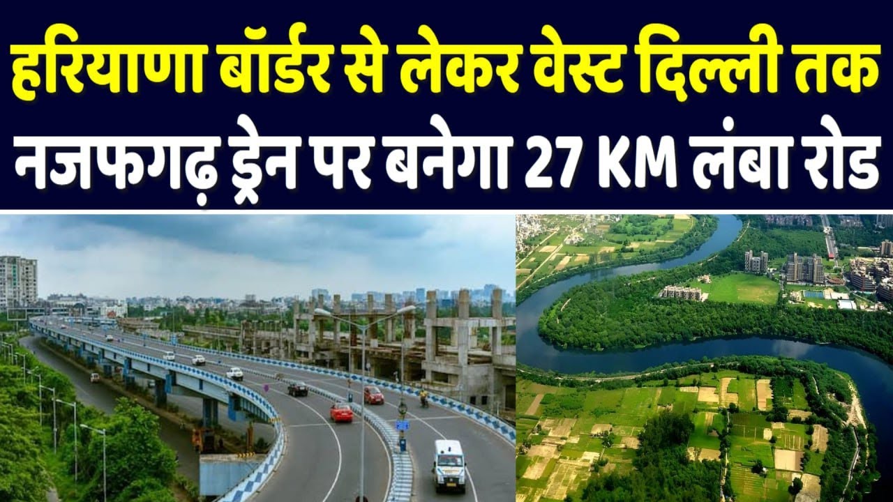 Delhi-Haryana Border से West Delhi तक 27 KM का नया Road: Najafgarh Drain पर Mega विकास 