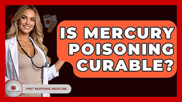 Is Mercury Poisoning Curable? - First Response Medicine