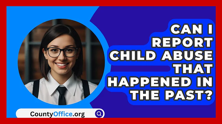 Can I Report Child Abuse That Happened In The Past? - CountyOffice.org