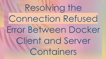 Resolving the Connection Refused Error Between Docker Client and Server Containers