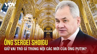 Nga làm rõ vai trò mới của cựu Bộ trưởng Quốc phòng Sergei Shoigu | Báo Điện tử VOV