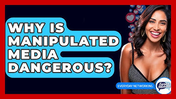 Why Is Manipulated Media Dangerous? - Everyday-Networking