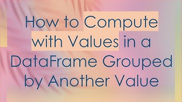 How to Compute with Values in a DataFrame Grouped by Another Value