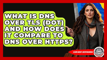 What Is DNS Over TLS (DoT) And How Does It Compare To DNS Over HTTPS? - Learn About Libertarianism