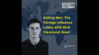 Security Dilemma: Selling War: The Foreign Influence Lobby with Nick Cleveland-Stout