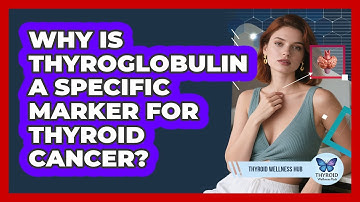 Why Is Thyroglobulin A Specific Marker For Thyroid Cancer? - Thyroid Wellness Hub