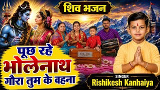 भोले भजन || पूछ रहे भोलेनाथ के गोरा तुम के बहना || Pooch rahe bholenath | Rishikesh Kanhaiya 