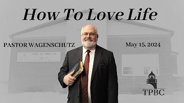 How To Love Life | Pastor Wagenschutz