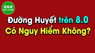 🍀 Đường Huyết Trên 8 Phẩy Thì Nguy Hiểm Không?| Sức Khoẻ 999