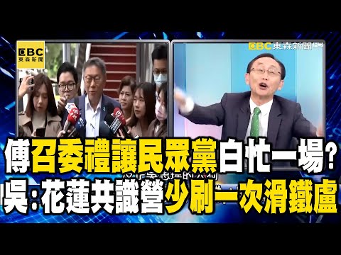 傅崑萁「召委禮讓民眾黨大戲」白忙一場？ 吳：花蓮共識營少刷一次卡慘滑鐵盧？ @ebcCTime