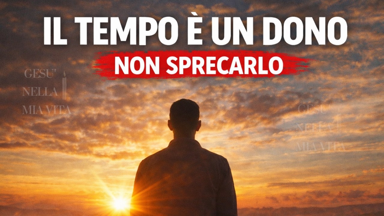 NON SPRECARE IL TEMPO CHE DIO TI HA AFFIDATO (Prima che sia tardi)