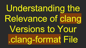 Understanding the Relevance of clang Versions to Your .clang-format File