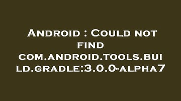 Android : Could not find com.android.tools.build.gradle:3.0.0-alpha7