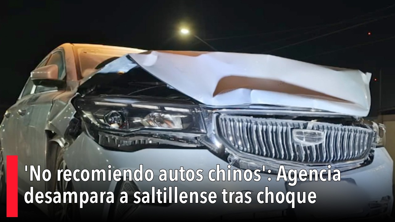 'No recomiendo comparar autos chinos': Agencia desampara a joven saltillense tras choque