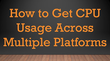 How to Get `CPU Usage` Across Multiple Platforms
