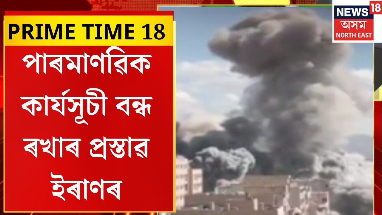 PRIME TIME 18। পাৰমাণৱিক কাৰ্যসূচী বন্ধ ৰখাৰ প্ৰস্তাৱ ইৰাণৰ।