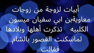 *أبيات لزوجة من زوجات معاويةبن ابي سفيان ميسون  الكلبيه   تذكرت أهلها وبلادها لماسكنت القصور