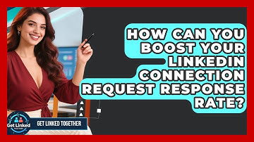 How Can You Boost Your LinkedIn Connection Request Response Rate? - Get Linked Together