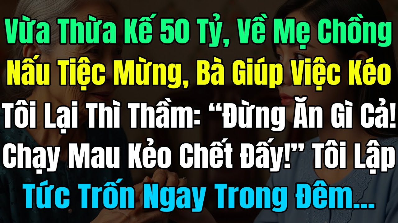 Vừa Thừa Kế 50 Tỷ Về, Mẹ Chồng Nấu Tiệc Mừng, Bà Giúp Việc Kéo Tôi: “Đừng Ăn! Chạy Mau Kẻo Chết Đấy!