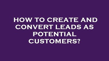How to create and convert leads as potential customers?