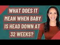 What does it mean when baby is head down at 32 weeks?