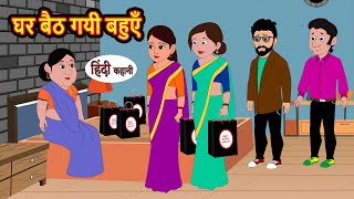 घर बैठ गयी बहुएँ | Hindi Stories | Moral Bedtime Stories | Khani | Storytime | Bedtime Stories