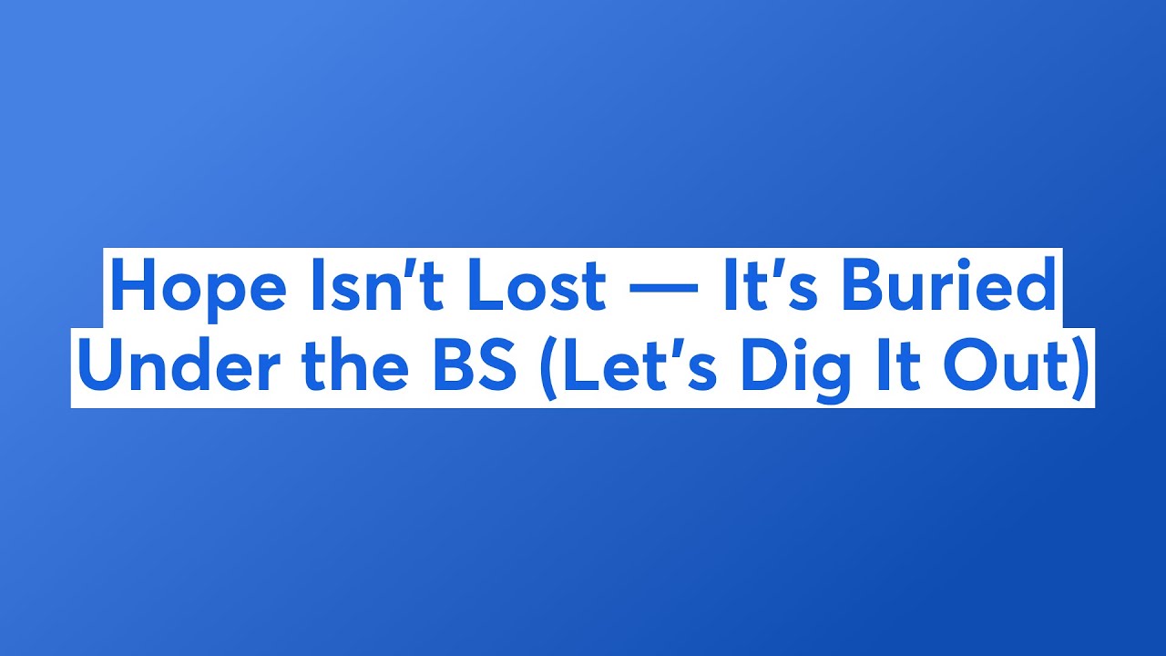 Hope Isn’t Lost — It’s Buried Under the BS (Let’s Dig It Out) - YouTube