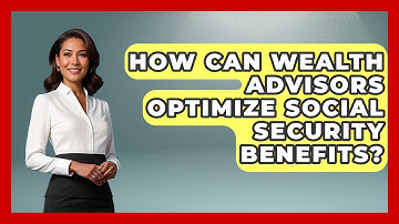 How Can Wealth Advisors Optimize Social Security Benefits? - Wealth Advisor Success Hub